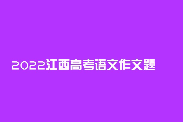 2022江西高考语文作文题目点评