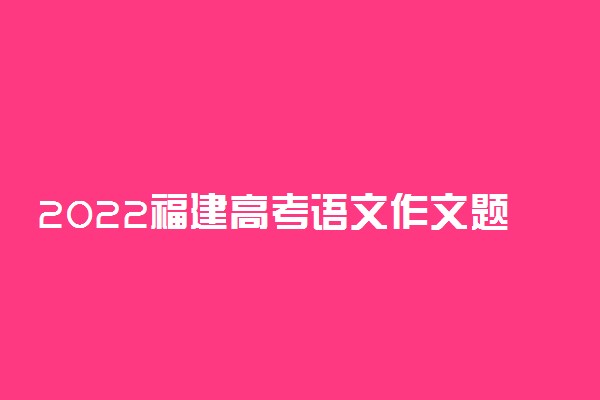 2022福建高考语文作文题目