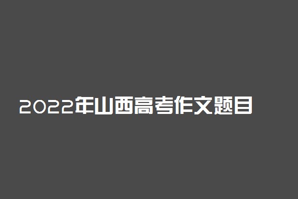 2022年山西高考作文题目