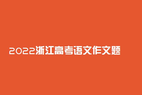 2022浙江高考语文作文题目