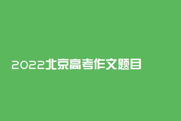 2022北京高考作文题目