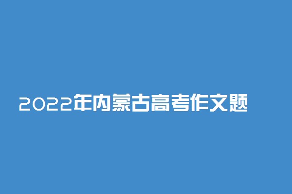 2022年内蒙古高考作文题目