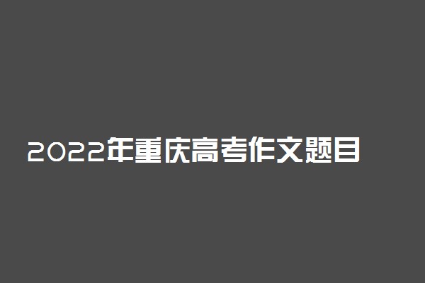 2022年重庆高考作文题目