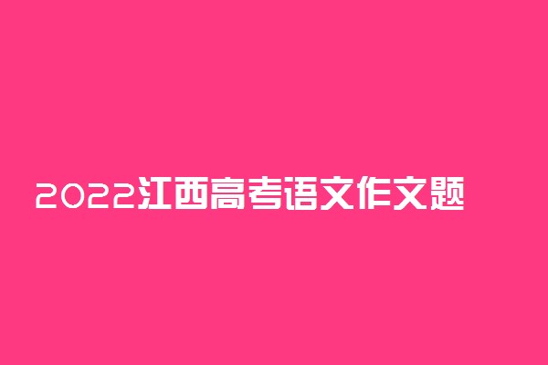 2022江西高考语文作文题目及范文