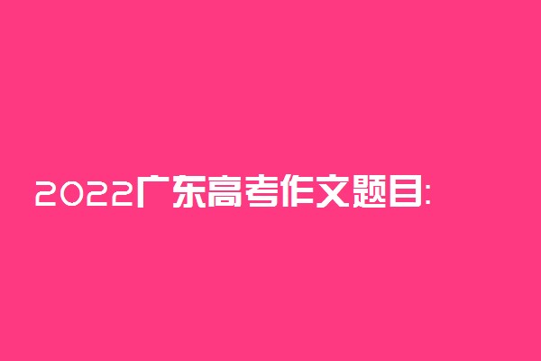 2022广东高考作文题目：本手、妙手、俗手