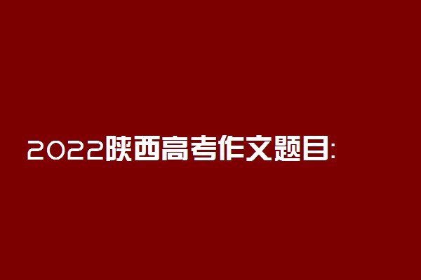 2022陕西高考作文题目：北京：双奥之城