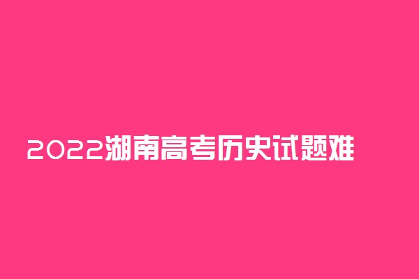 2022湖南高考历史试题难不难