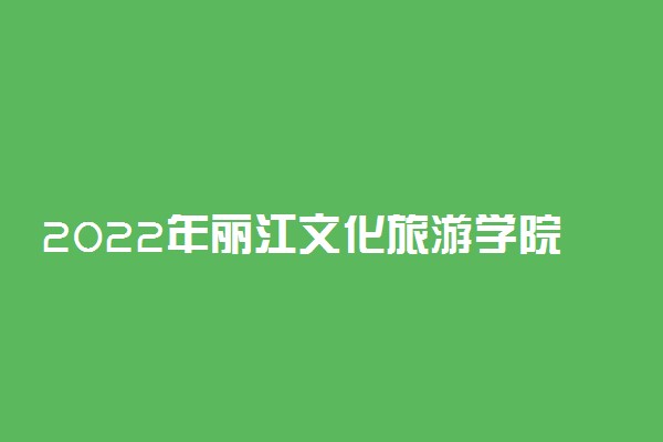 2022年丽江文化旅游学院有哪些专业 开设专业名单