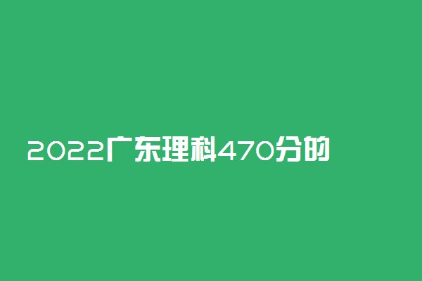 2022广东理科470分的省内大学有哪些