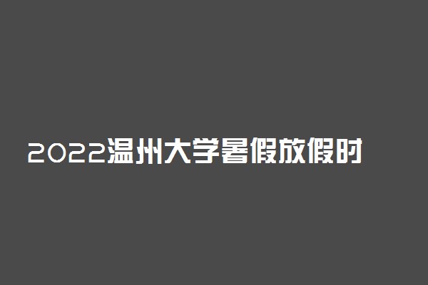 2022温州大学暑假放假时间