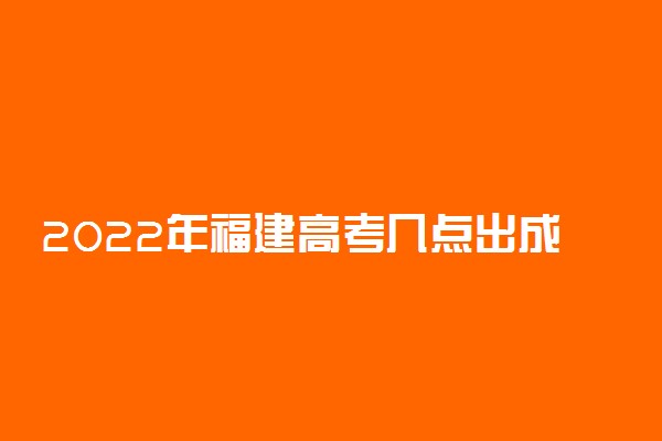 2022年福建高考几点出成绩 成绩查询时间公布