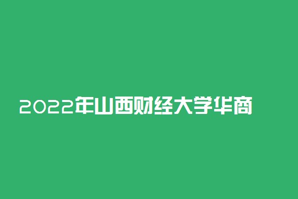 2022年山西财经大学华商学院有哪些专业 开设专业名单