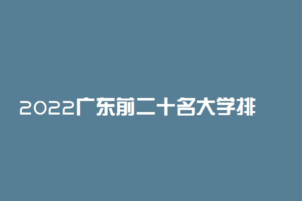 2022广东前二十名大学排名