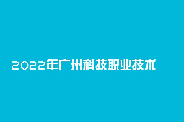 2022年广州科技职业技术大学有哪些专业 开设专业名单