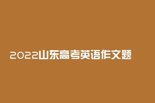 2022山东高考英语作文题目