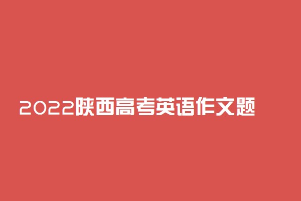 2022陕西高考英语作文题目