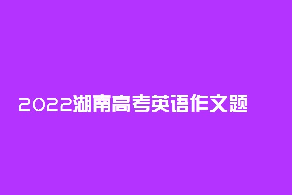 2022湖南高考英语作文题目