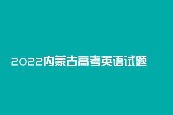 2022内蒙古高考英语试题难不难