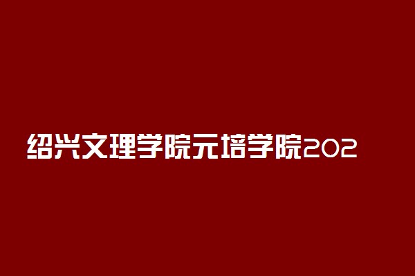 绍兴文理学院元培学院2021年各省录取分数线及专业分数线 文理科最低位次是多少