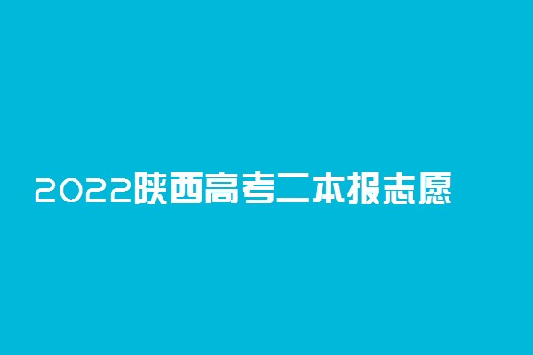 2022陕西高考二本报志愿在啥时候 怎么填报