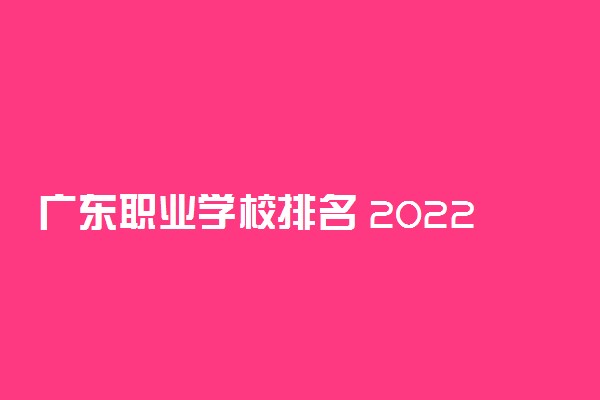 广东职业学校排名 2022哪个学校好
