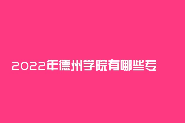2022年德州学院有哪些专业 国家特色专业名单