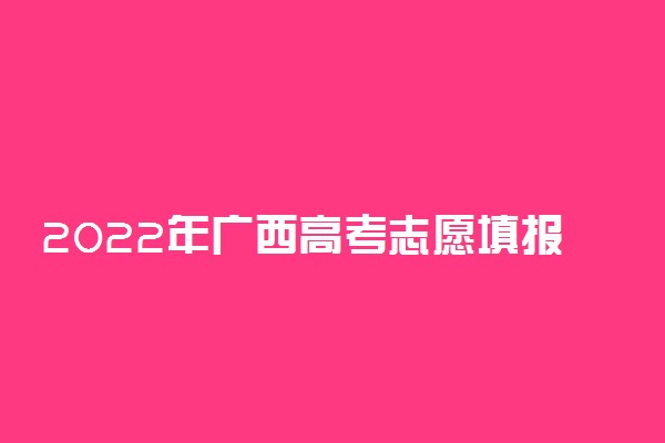 2022年广西高考志愿填报时间及入口 什么时候报考