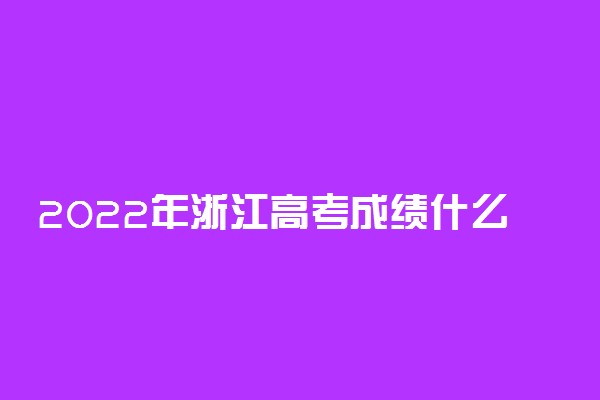 2022年浙江高考成绩什么时候出来 浙江成绩查询时间