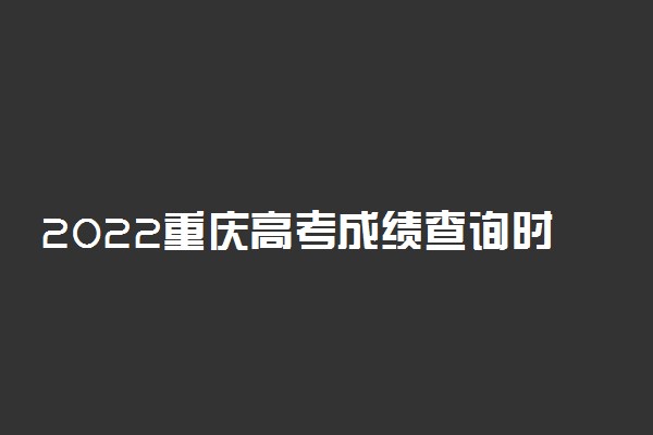 2022重庆高考成绩查询时间公布：6月25日
