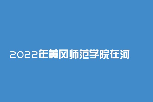 2022年黄冈师范学院在河南招生计划及招生人数 都招什么专业
