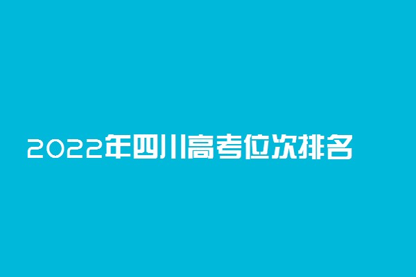 2022年四川高考位次排名查询 个人成绩在全省排名怎么查