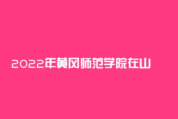 2022年黄冈师范学院在山东招生计划及招生人数 都招什么专业