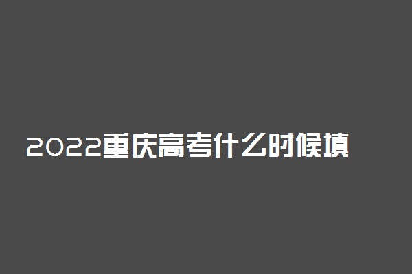 2022重庆高考什么时候填报志愿