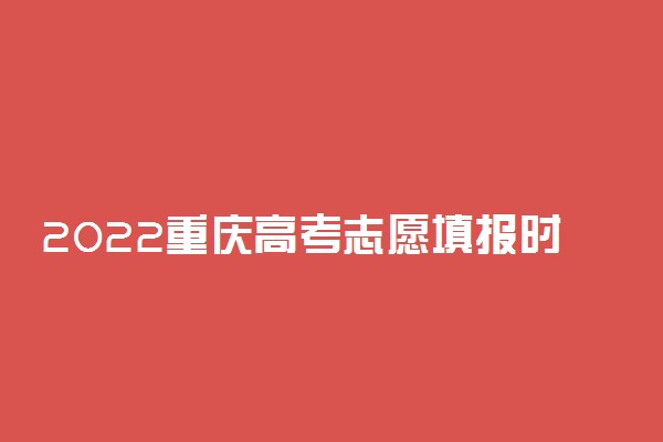 2022重庆高考志愿填报时间及入口