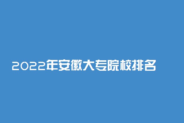 2022年安徽大专院校排名