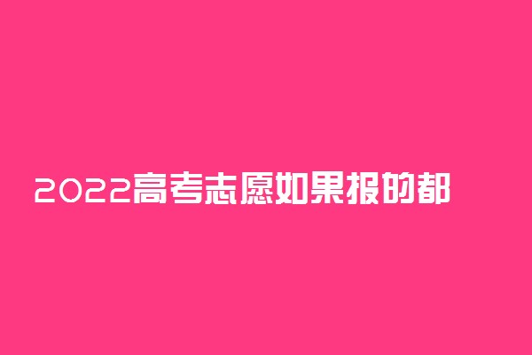 2022高考志愿如果报的都没录取怎么办