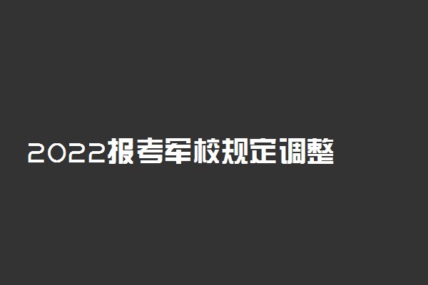 2022报考军校规定调整 哪类考生可以报考