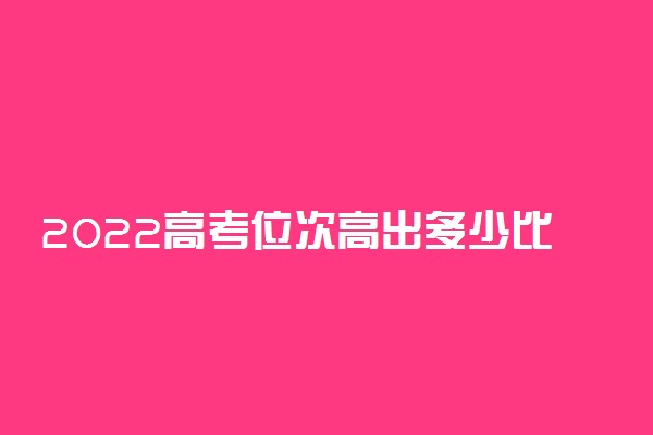 2022高考位次高出多少比较稳 填志愿原则是什么