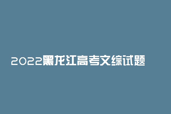 2022黑龙江高考文综试题及答案解析