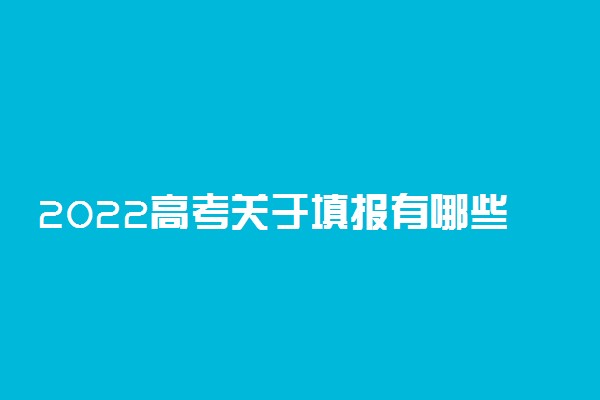2022高考关于填报有哪些必须要知道的内容