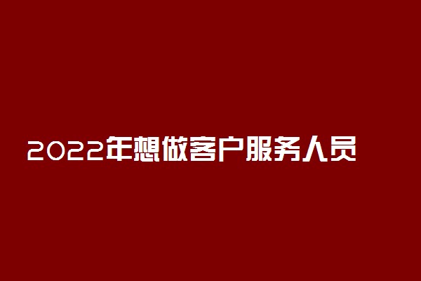 2022年想做客户服务人员报什么专业