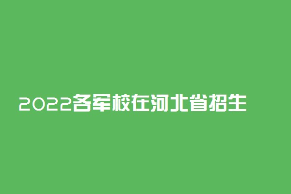 2022各军校在河北省招生人数是多少