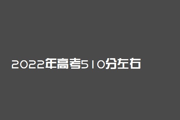 2022年高考510分左右能报考哪些新闻传播类大学