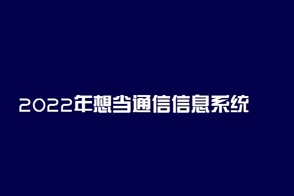 2022年想当通信信息系统工程师考什么专业