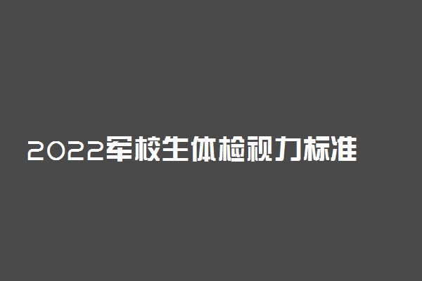 2022军校生体检视力标准公布 裸眼视力4.6以上