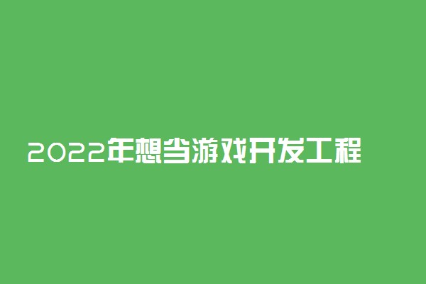 2022年想当游戏开发工程师考什么专业