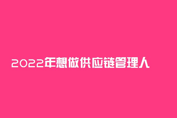 2022年想做供应链管理人员报什么专业