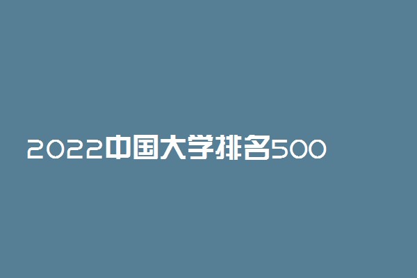 2022中国大学排名500强 最新排行榜