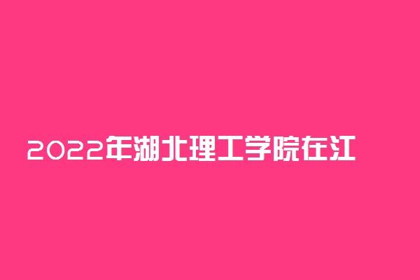 2022年湖北理工学院在江西招生计划及招生人数 都招什么专业