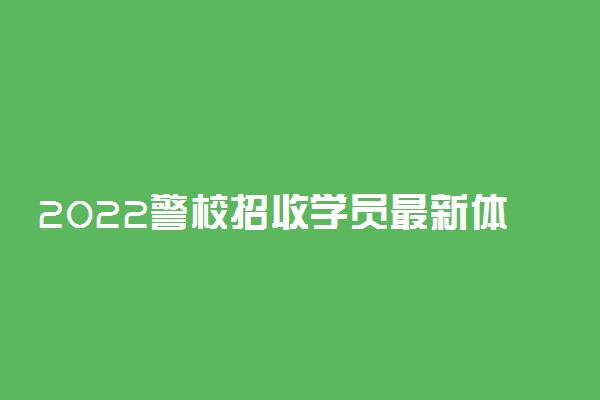 2022警校招收学员最新体检标准